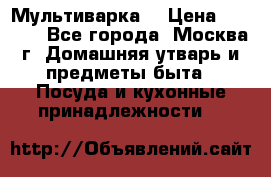 Мультиварка  › Цена ­ 1 010 - Все города, Москва г. Домашняя утварь и предметы быта » Посуда и кухонные принадлежности   